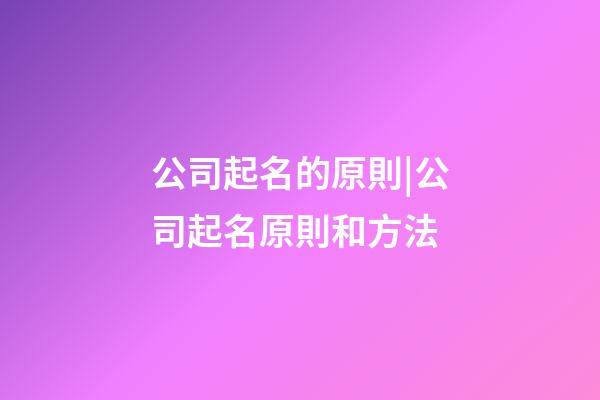 公司起名的原則|公司起名原則和方法-第1張-公司起名-玄機派